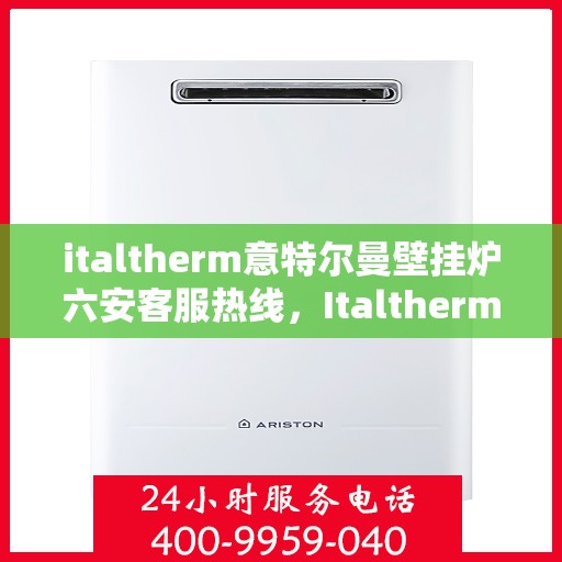 italtherm意特尔曼壁挂炉六安客服热线，Italtherm意特尔曼壁挂炉六安客服热线，专业支持与解决方案的全方位链接