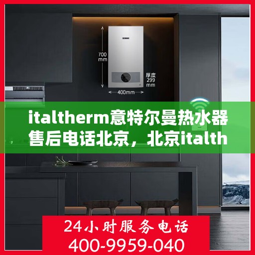 italtherm意特尔曼热水器售后电话北京，北京italtherm意特尔曼热水器售后支持专线