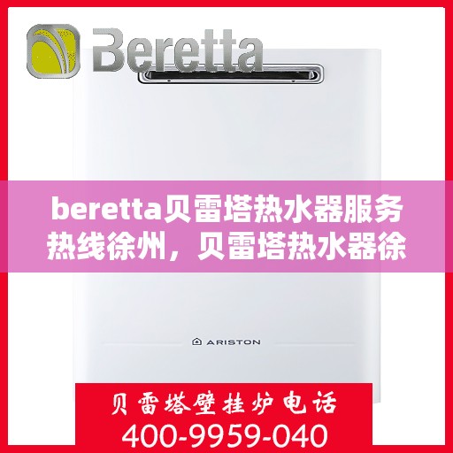 beretta贝雷塔热水器服务热线徐州，贝雷塔热水器徐州服务热线，专业解决您的热水需求