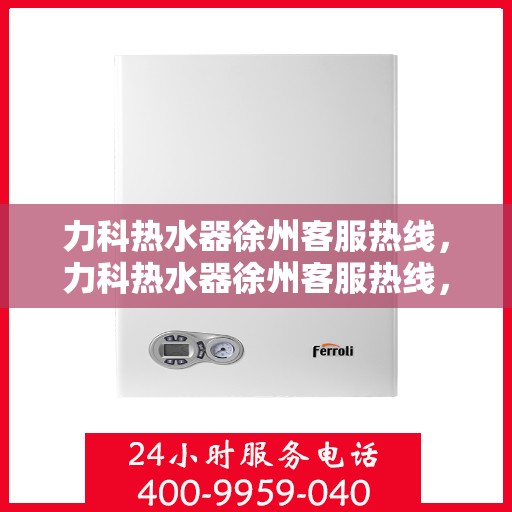 力科热水器徐州客服热线，力科热水器徐州客服热线，专业解决您的热水问题，贴心服务就在身边。