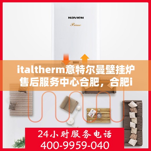 italtherm意特尔曼壁挂炉售后服务中心合肥，合肥italtherm意特尔曼壁挂炉售后服务中心，专业维修与贴心服务