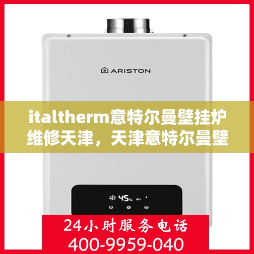 italtherm意特尔曼壁挂炉维修天津，天津意特尔曼壁挂炉维修专家解析与解决方案