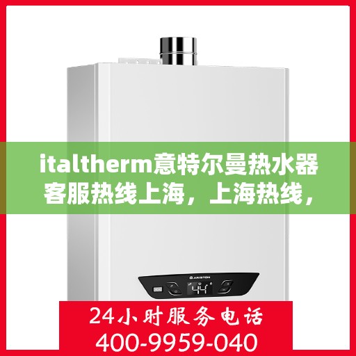 italtherm意特尔曼热水器客服热线上海，上海热线，italtherm意特尔曼热水器客服支持中心