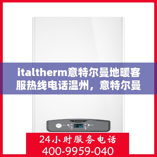 italtherm意特尔曼地暖客服热线电话温州，意特尔曼地暖温州客服热线电话及售后服务解析