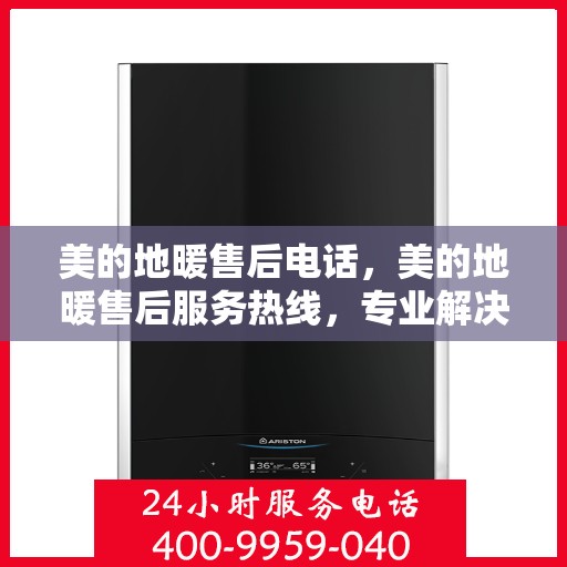 美的地暖售后电话，美的地暖售后服务热线，专业解决您的温暖问题