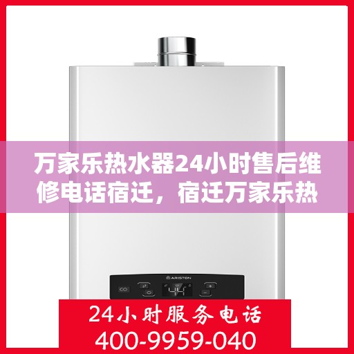 万家乐热水器24小时售后维修电话宿迁，宿迁万家乐热水器全天候售后维修服务热线公布！