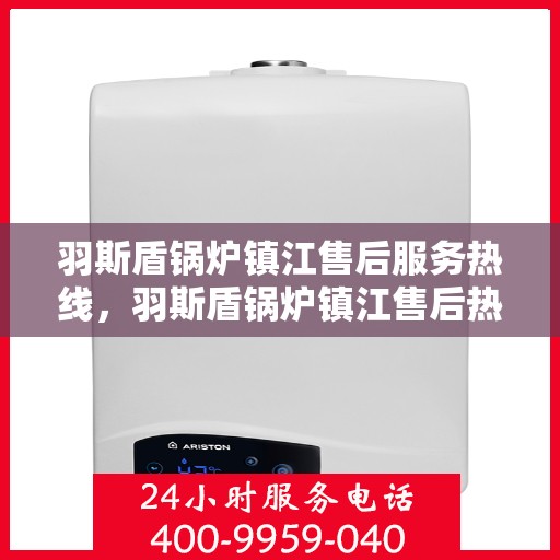 羽斯盾锅炉镇江售后服务热线，羽斯盾锅炉镇江售后热线，专业服务保障您的温暖生活