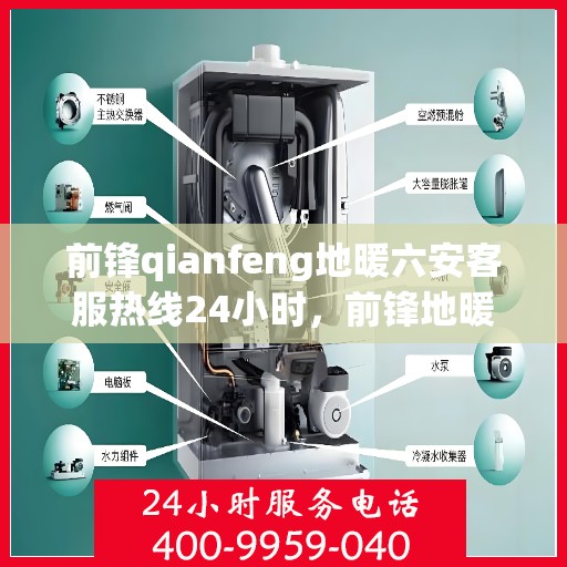 前锋qianfeng地暖六安客服热线24小时，前锋地暖六安客服热线全天候服务，温暖触达每一刻