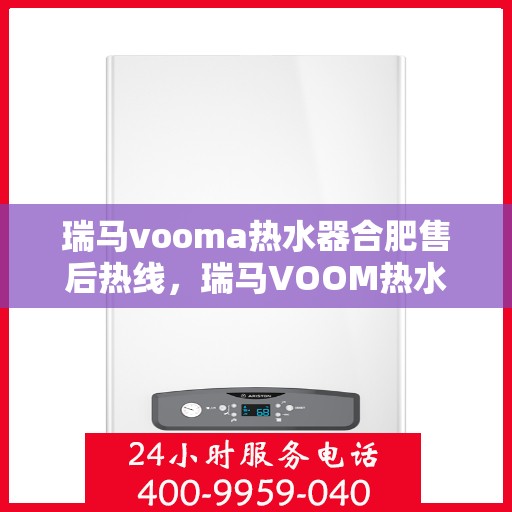 瑞马vooma热水器合肥售后热线，瑞马VOOM热水器合肥售后热线，专业服务，贴心关怀