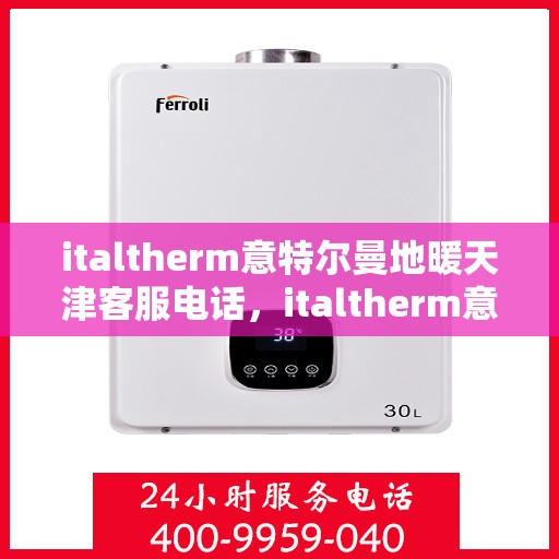 italtherm意特尔曼地暖天津客服电话，italtherm意特尔曼地暖天津客服热线及联系方式