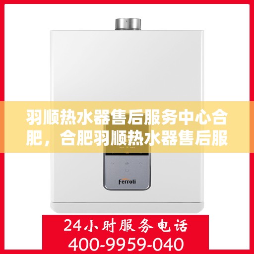 羽顺热水器售后服务中心合肥，合肥羽顺热水器售后服务中心，专业维修，贴心服务