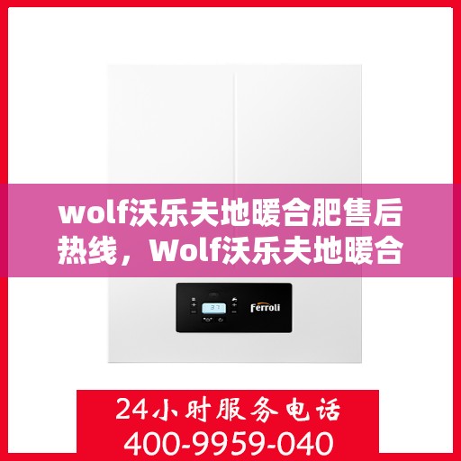 wolf沃乐夫地暖合肥售后热线，Wolf沃乐夫地暖合肥售后热线，专业服务的起点，温暖生活的保障
