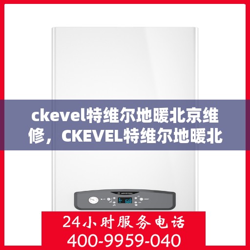 ckevel特维尔地暖北京维修，CKEVEL特维尔地暖北京专业维修服务
