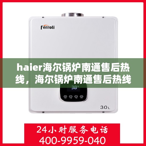 haier海尔锅炉南通售后热线，海尔锅炉南通售后热线，专业维修与服务质量保障
