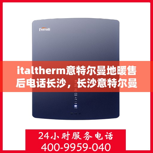 italtherm意特尔曼地暖售后电话长沙，长沙意特尔曼地暖售后专业电话咨询服务