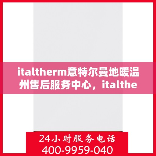 italtherm意特尔曼地暖温州售后服务中心，italtherm意特尔曼地暖温州售后中心，专业维修，贴心服务