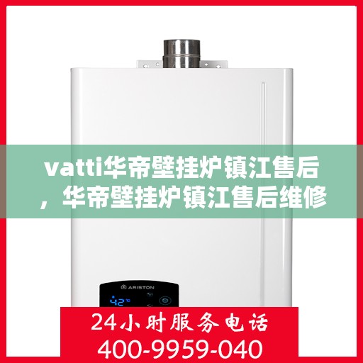 vatti华帝壁挂炉镇江售后，华帝壁挂炉镇江售后维修服务解析