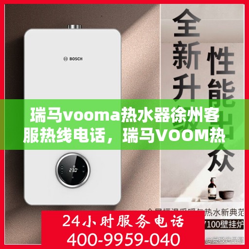 瑞马vooma热水器徐州客服热线电话，瑞马VOOM热水器徐州客服热线电话全攻略，专业售后，贴心服务