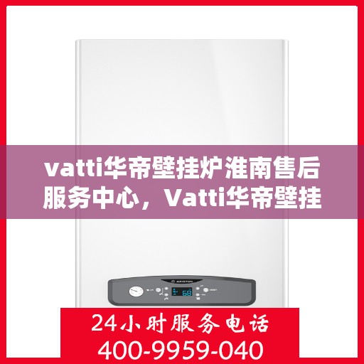 vatti华帝壁挂炉淮南售后服务中心，Vatti华帝壁挂炉淮南售后服务中心，专业维修，贴心服务