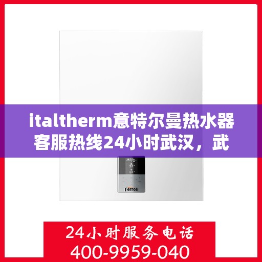 italtherm意特尔曼热水器客服热线24小时武汉，武汉全天候服务的italtherm意特尔曼热水器客服热线
