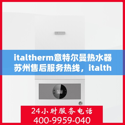 italtherm意特尔曼热水器苏州售后服务热线，italtherm意特尔曼热水器苏州售后热线，专业服务的开始与结束