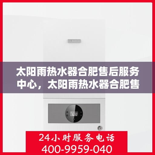 太阳雨热水器合肥售后服务中心，太阳雨热水器合肥售后服务中心，专业维修与贴心服务