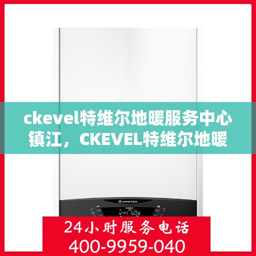ckevel特维尔地暖服务中心镇江，CKEVEL特维尔地暖镇江服务中心，专业温暖您的生活