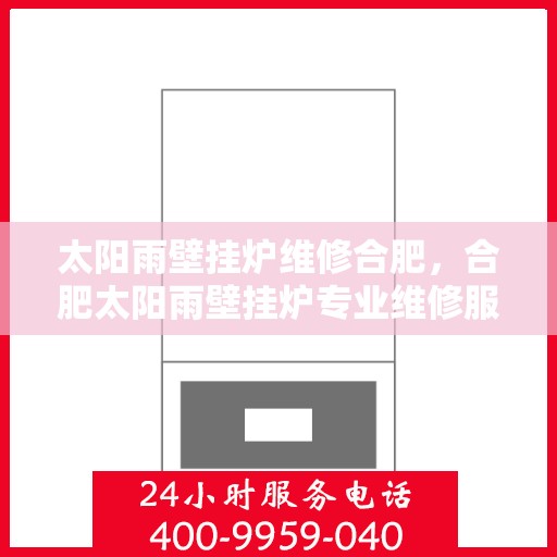 太阳雨壁挂炉维修合肥，合肥太阳雨壁挂炉专业维修服务