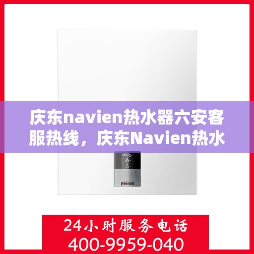 庆东navien热水器六安客服热线，庆东Navien热水器六安客服热线，专业解答，贴心服务