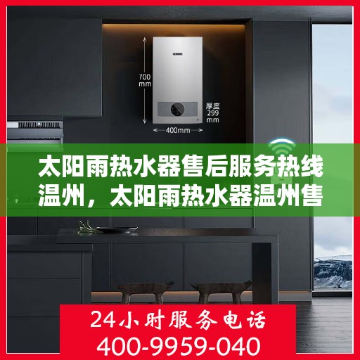 太阳雨热水器售后服务热线温州，太阳雨热水器温州售后服务热线及支持团队专业解答