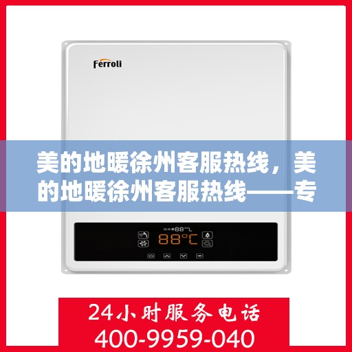 美的地暖徐州客服热线，美的地暖徐州客服热线——专业解答，温暖您的生活