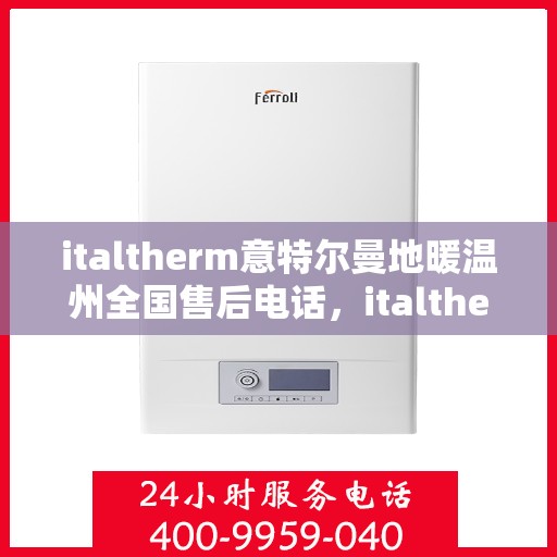 italtherm意特尔曼地暖温州全国售后电话，italtherm意特尔曼地暖温州售后全国服务热线公布