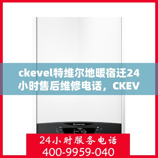 ckevel特维尔地暖宿迁24小时售后维修电话，CKEVEL特维尔地暖宿迁全天候售后维修服务热线