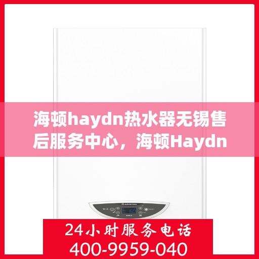 海顿haydn热水器无锡售后服务中心，海顿Haydn热水器无锡售后服务中心，专业维修，贴心服务