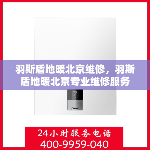羽斯盾地暖北京维修，羽斯盾地暖北京专业维修服务