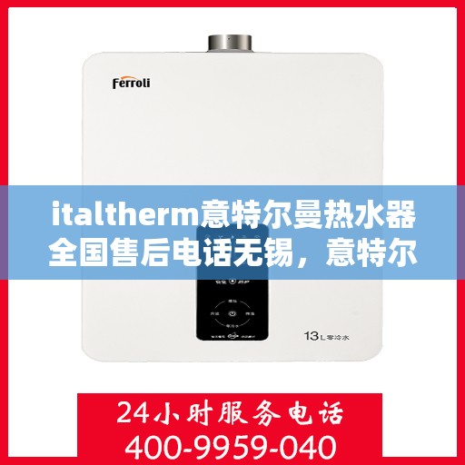 italtherm意特尔曼热水器全国售后电话无锡，意特尔曼热水器无锡售后专线，全国服务电话一览