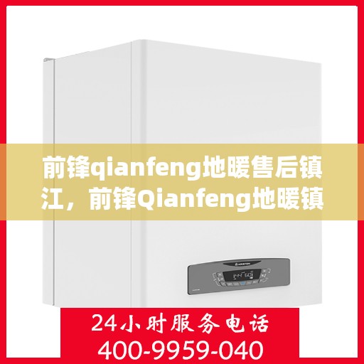 前锋qianfeng地暖售后镇江，前锋Qianfeng地暖镇江售后服务中心，专业品质，无忧售后