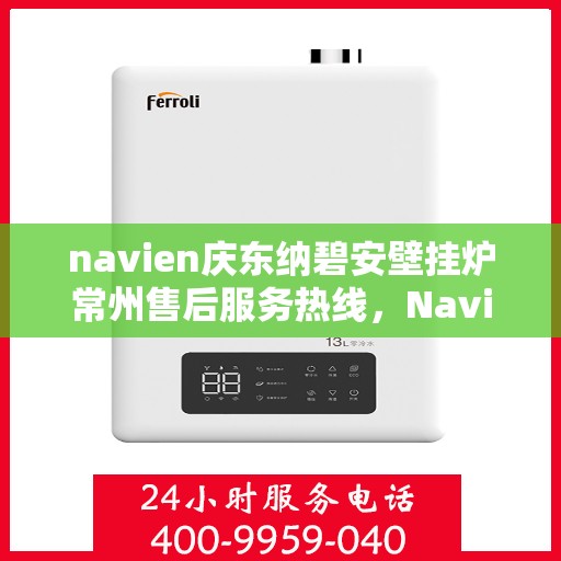 navien庆东纳碧安壁挂炉常州售后服务热线，Navien庆东纳碧安壁挂炉常州专业售后服务热线及支持团队