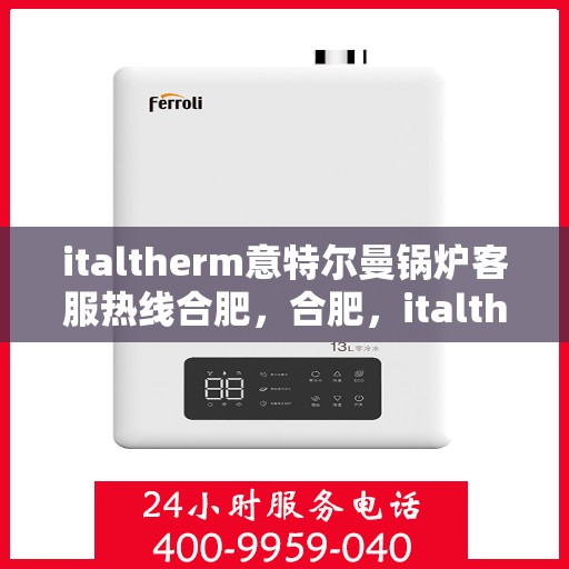 italtherm意特尔曼锅炉客服热线合肥，合肥，italtherm意特尔曼锅炉客服热线全面服务您的需求