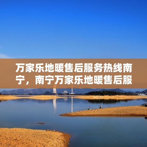 万家乐地暖售后服务热线南宁，南宁万家乐地暖售后服务热线，专业解决您的温暖问题
