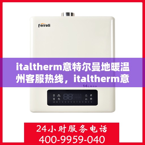 italtherm意特尔曼地暖温州客服热线，italtherm意特尔曼地暖温州客服热线——您的温暖连接桥梁