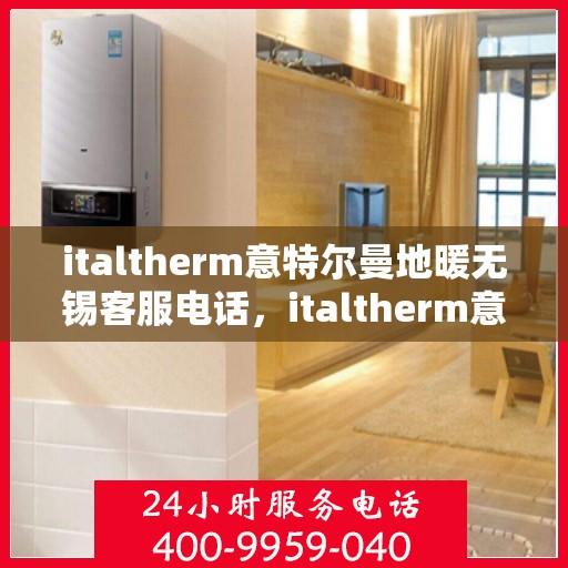 italtherm意特尔曼地暖无锡客服电话，italtherm意特尔曼地暖无锡客服热线及联系方式