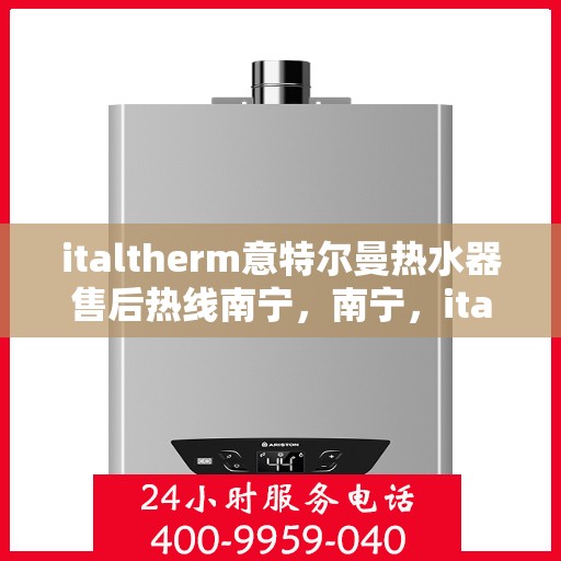 italtherm意特尔曼热水器售后热线南宁，南宁，italtherm意特尔曼热水器售后热线专业服务，解决您的热水难题