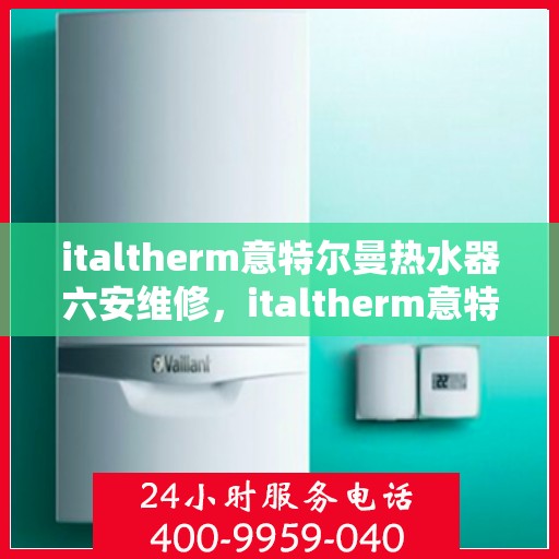 italtherm意特尔曼热水器六安维修，italtherm意特尔曼热水器六安专业维修服务