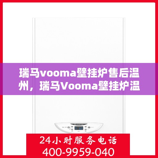 瑞马vooma壁挂炉售后温州，瑞马Vooma壁挂炉温州售后服务中心，专业维修与贴心服务