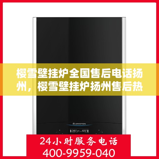 樱雪壁挂炉全国售后电话扬州，樱雪壁挂炉扬州售后热线，专业维修、服务全方位