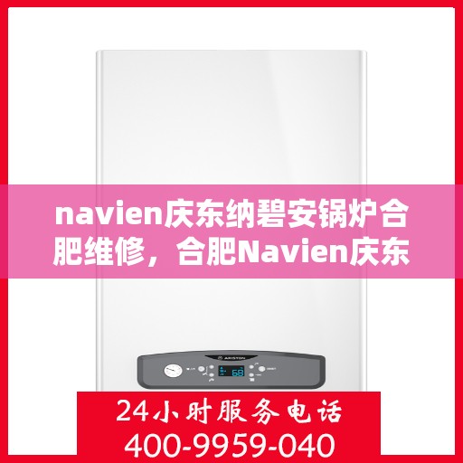navien庆东纳碧安锅炉合肥维修，合肥Navien庆东纳碧安锅炉专业维修服务