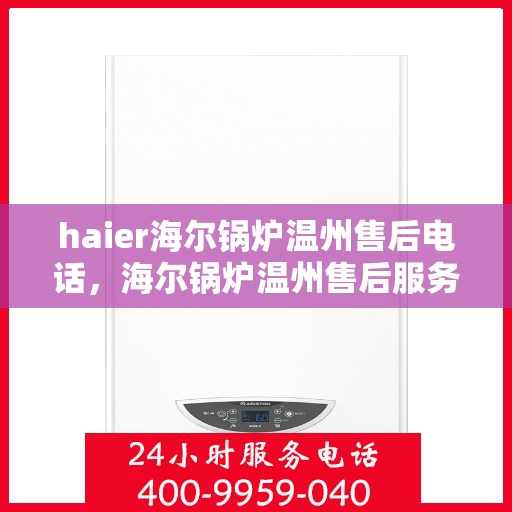 haier海尔锅炉温州售后电话，海尔锅炉温州售后服务热线及联系方式