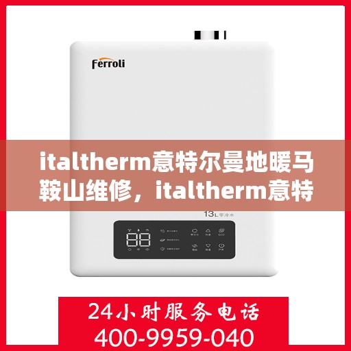 italtherm意特尔曼地暖马鞍山维修，italtherm意特尔曼地暖马鞍山专业维修服务