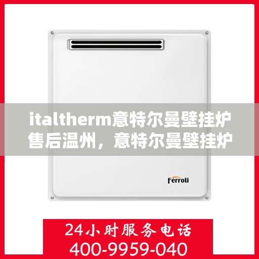 italtherm意特尔曼壁挂炉售后温州，意特尔曼壁挂炉温州售后服务中心，专业维修，贴心服务